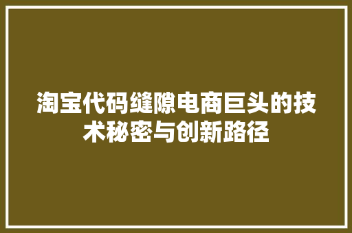淘宝代码缝隙电商巨头的技术秘密与创新路径