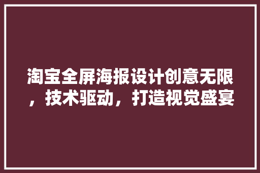 淘宝全屏海报设计创意无限，技术驱动，打造视觉盛宴