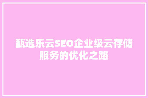 甄选乐云SEO企业级云存储服务的优化之路
