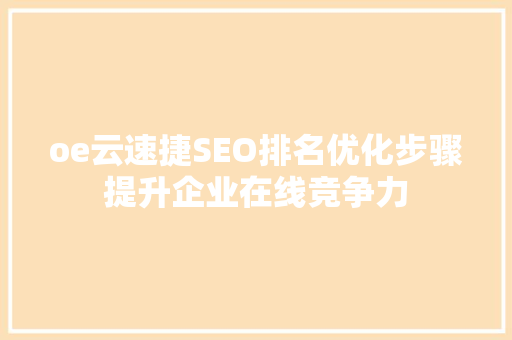 oe云速捷SEO排名优化步骤提升企业在线竞争力
