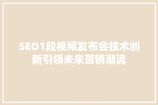 SEO1段视频发布会技术创新引领未来营销潮流