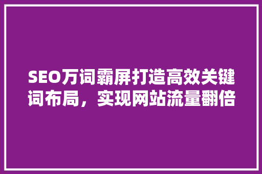 SEO万词霸屏打造高效关键词布局，实现网站流量翻倍