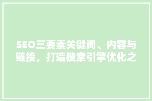 SEO三要素关键词、内容与链接，打造搜索引擎优化之路