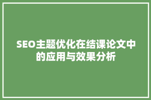SEO主题优化在结课论文中的应用与效果分析