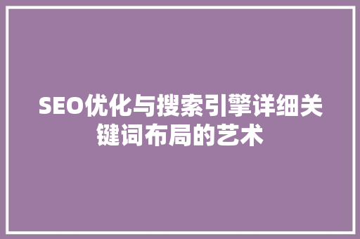 SEO优化与搜索引擎详细关键词布局的艺术