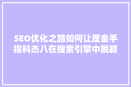 SEO优化之路如何让厘金手指科杰八在搜索引擎中脱颖而出