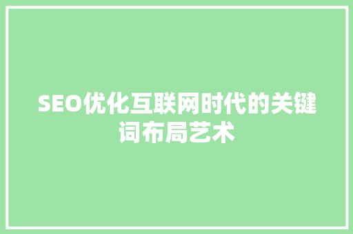 SEO优化互联网时代的关键词布局艺术