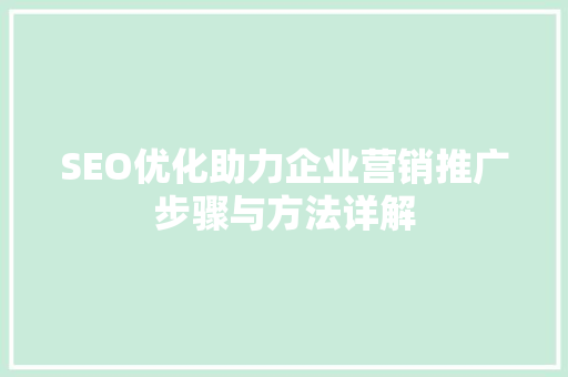 SEO优化助力企业营销推广步骤与方法详解