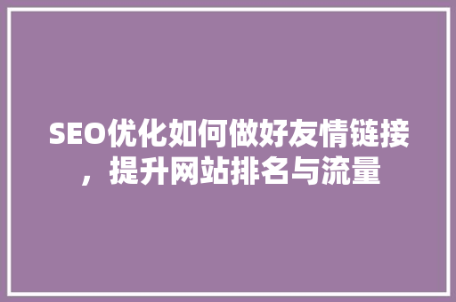 SEO优化如何做好友情链接，提升网站排名与流量