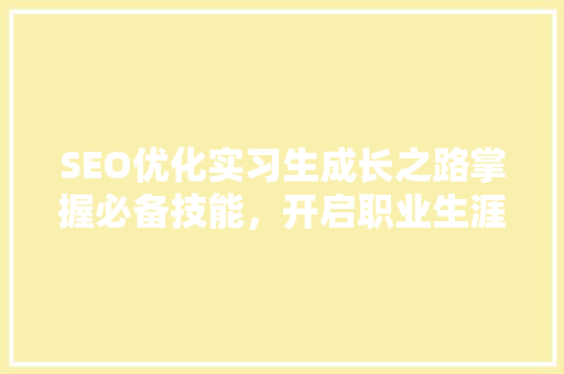 SEO优化实习生成长之路掌握必备技能，开启职业生涯新篇章