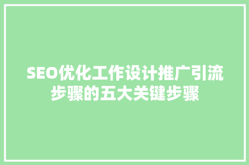 SEO优化工作设计推广引流步骤的五大关键步骤