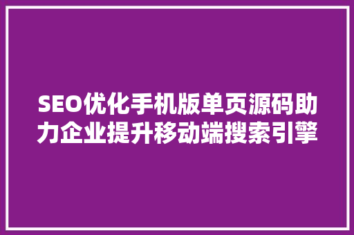 SEO优化手机版单页源码助力企业提升移动端搜索引擎排名