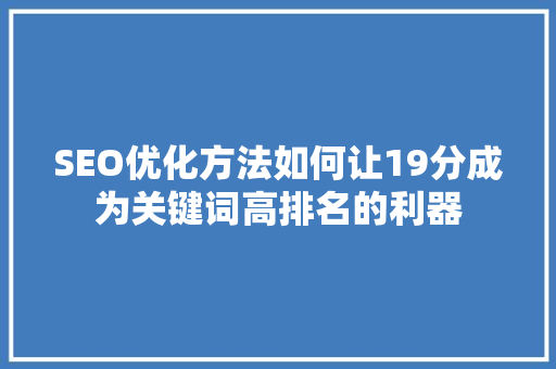 SEO优化方法如何让19分成为关键词高排名的利器