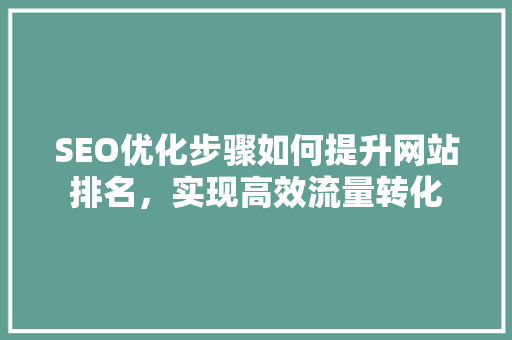 SEO优化步骤如何提升网站排名，实现高效流量转化