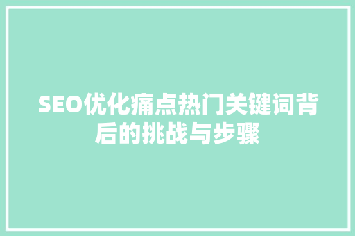 SEO优化痛点热门关键词背后的挑战与步骤