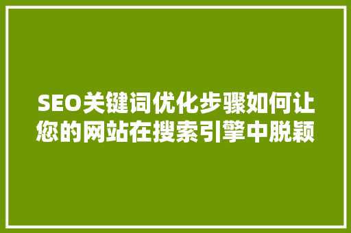 SEO关键词优化步骤如何让您的网站在搜索引擎中脱颖而出