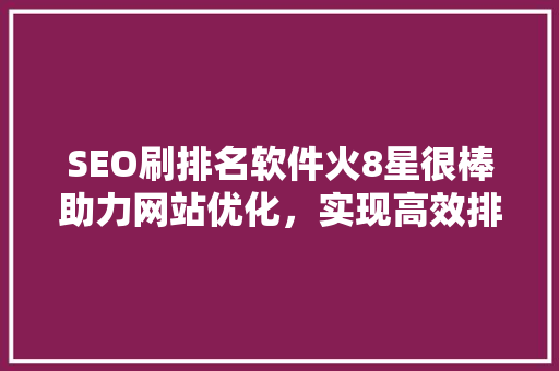SEO刷排名软件火8星很棒助力网站优化，实现高效排名提升