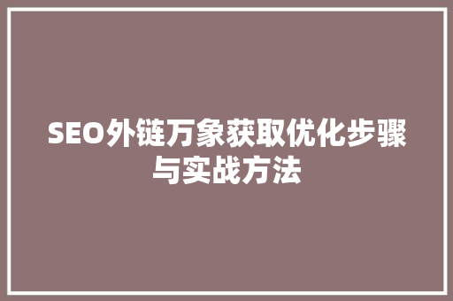 SEO外链万象获取优化步骤与实战方法