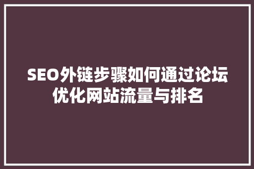 SEO外链步骤如何通过论坛优化网站流量与排名