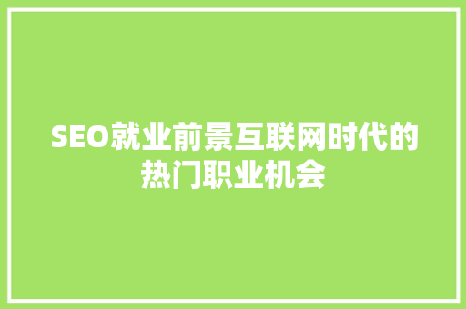 SEO就业前景互联网时代的热门职业机会