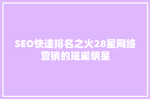 SEO快速排名之火28星网络营销的璀璨明星