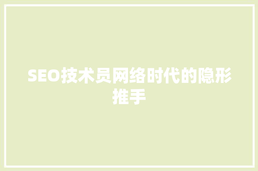 SEO技术员网络时代的隐形推手