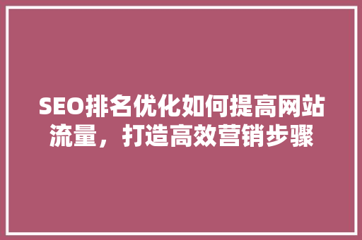 SEO排名优化如何提高网站流量，打造高效营销步骤