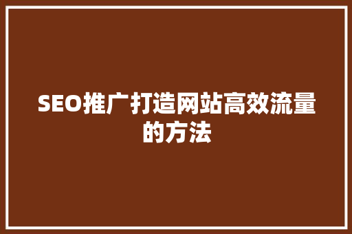 SEO推广打造网站高效流量的方法