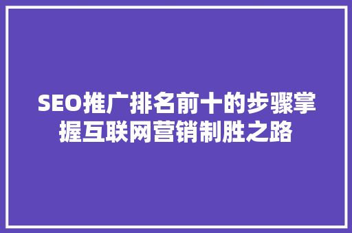SEO推广排名前十的步骤掌握互联网营销制胜之路