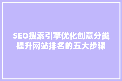 SEO搜索引擎优化创意分类提升网站排名的五大步骤