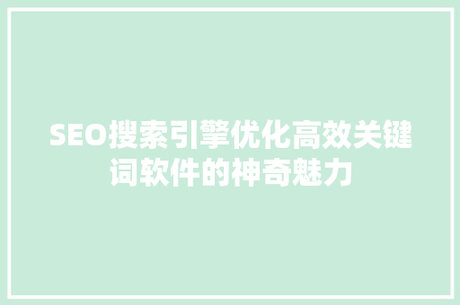 SEO搜索引擎优化高效关键词软件的神奇魅力