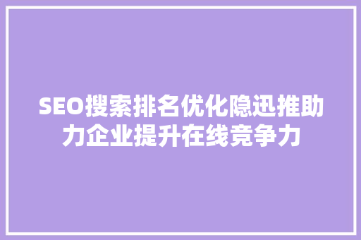 SEO搜索排名优化隐迅推助力企业提升在线竞争力