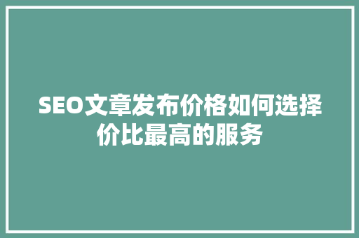 SEO文章发布价格如何选择价比最高的服务
