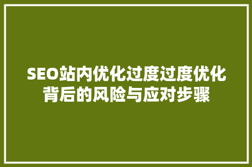 SEO站内优化过度过度优化背后的风险与应对步骤