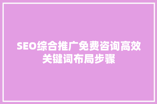 SEO综合推广免费咨询高效关键词布局步骤