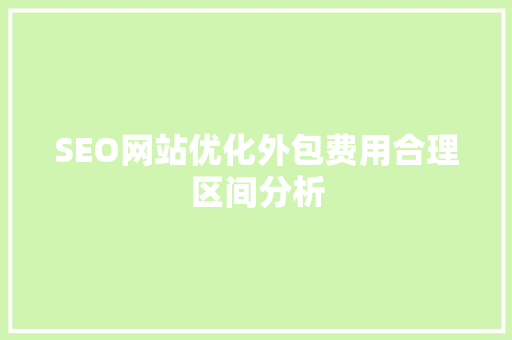 SEO网站优化外包费用合理区间分析