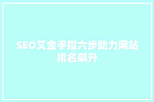 SEO艾金手指六步助力网站排名飙升