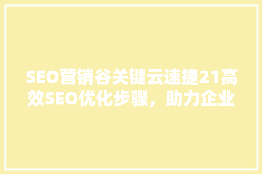 SEO营销谷关键云速捷21高效SEO优化步骤，助力企业腾飞