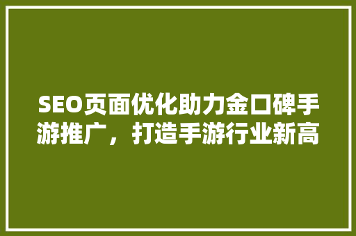 SEO页面优化助力金口碑手游推广，打造手游行业新高峰