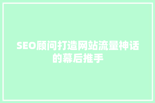 SEO顾问打造网站流量神话的幕后推手