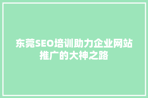东莞SEO培训助力企业网站推广的大神之路