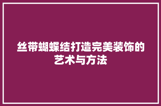 丝带蝴蝶结打造完美装饰的艺术与方法