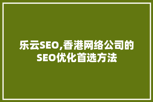 乐云SEO,香港网络公司的SEO优化首选方法