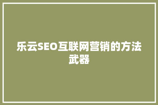 乐云SEO互联网营销的方法武器