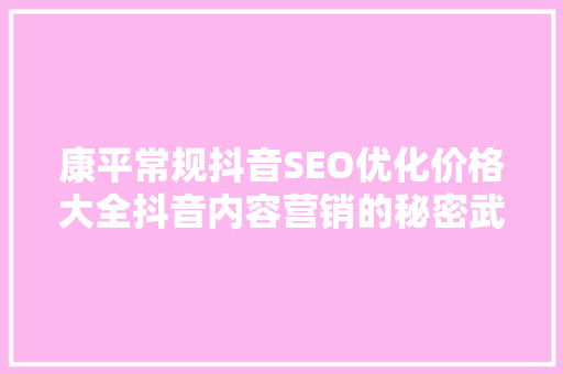 康平常规抖音SEO优化价格大全抖音内容营销的秘密武器