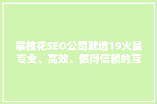 攀枝花SEO公司就选19火星专业、高效、值得信赖的互联网营销专家