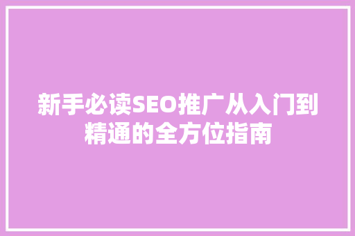 新手必读SEO推广从入门到精通的全方位指南
