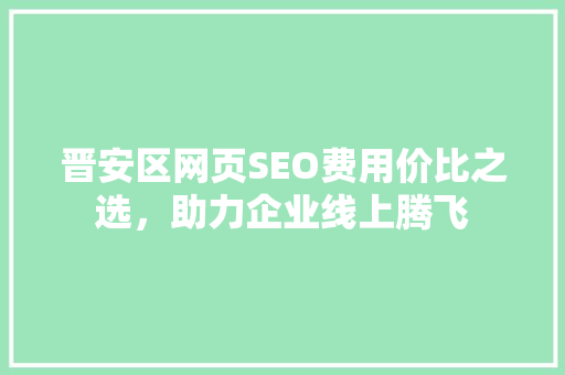 晋安区网页SEO费用价比之选，助力企业线上腾飞