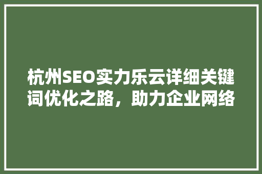 杭州SEO实力乐云详细关键词优化之路，助力企业网络营销腾飞