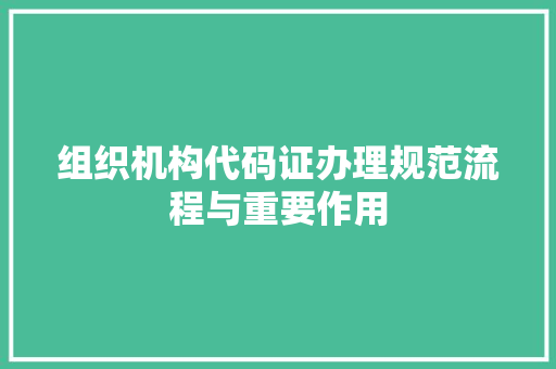 组织机构代码证办理规范流程与重要作用
